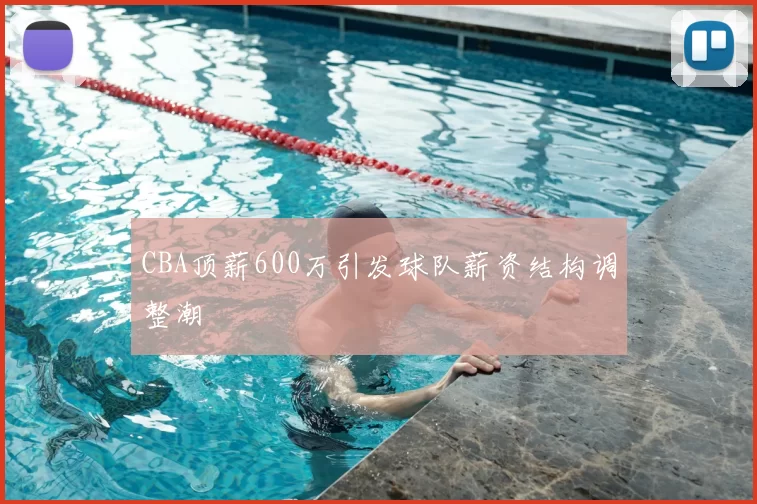 CBA顶薪600万引发球队薪资结构调整潮