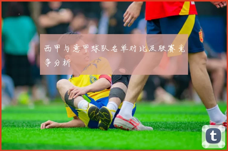 西甲与意甲球队名单对比及联赛竞争分析