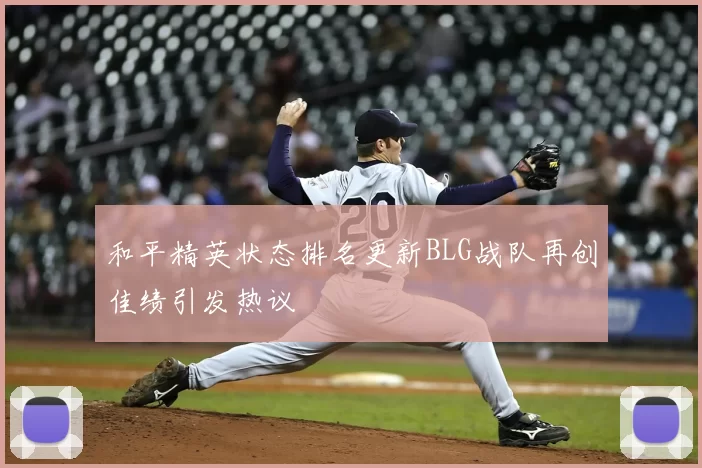 和平精英状态排名更新BLG战队再创佳绩引发热议