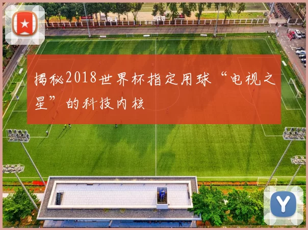 揭秘2018世界杯指定用球“电视之星”的科技内核